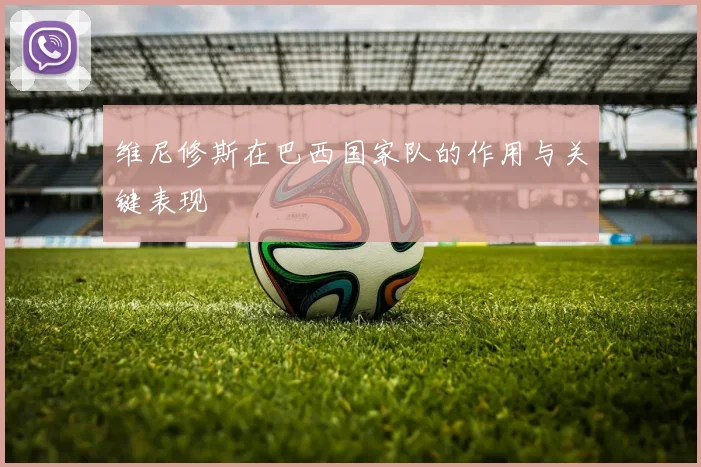 维尼修斯在巴西国家队的作用与关键表现