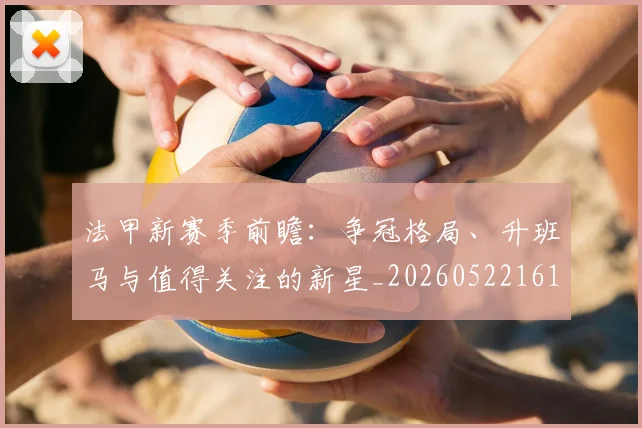 法甲新赛季前瞻:争冠格局、升班马与值得关注的新星_20260522161202