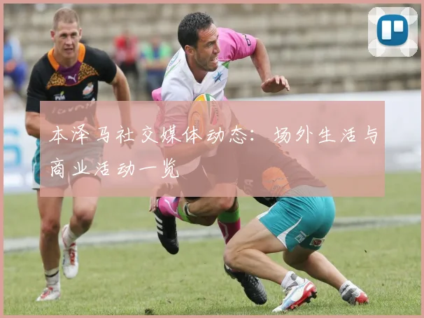 本泽马社交媒体动态：场外生活与商业活动一览