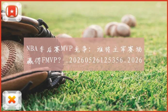 NBA季后赛MVP竞争：谁将主宰赛场赢得FMVP？_20260526125356_20260606165629