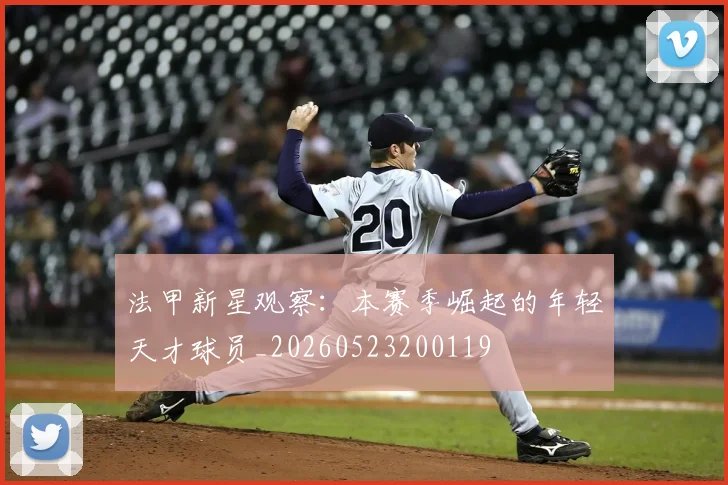 法甲新星观察：本赛季崛起的年轻天才球员_20260523200119