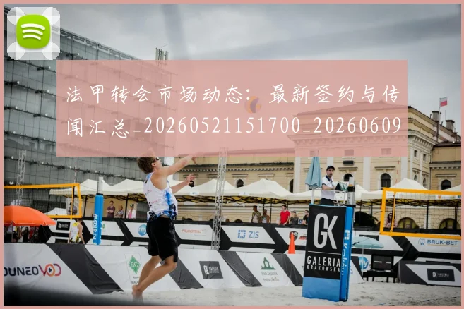法甲转会市场动态：最新签约与传闻汇总_20260521151700_20260609233419