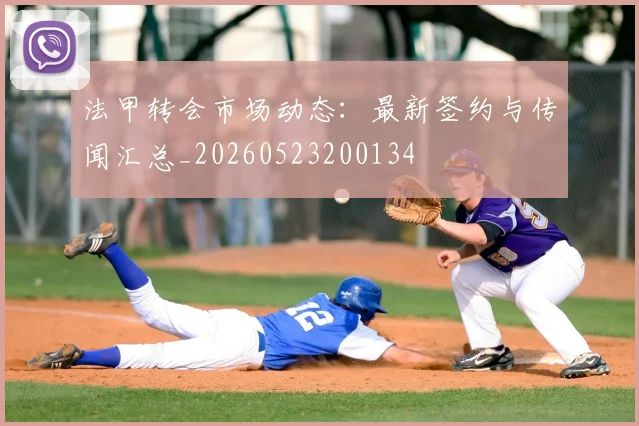 法甲转会市场动态：最新签约与传闻汇总_20260523200134