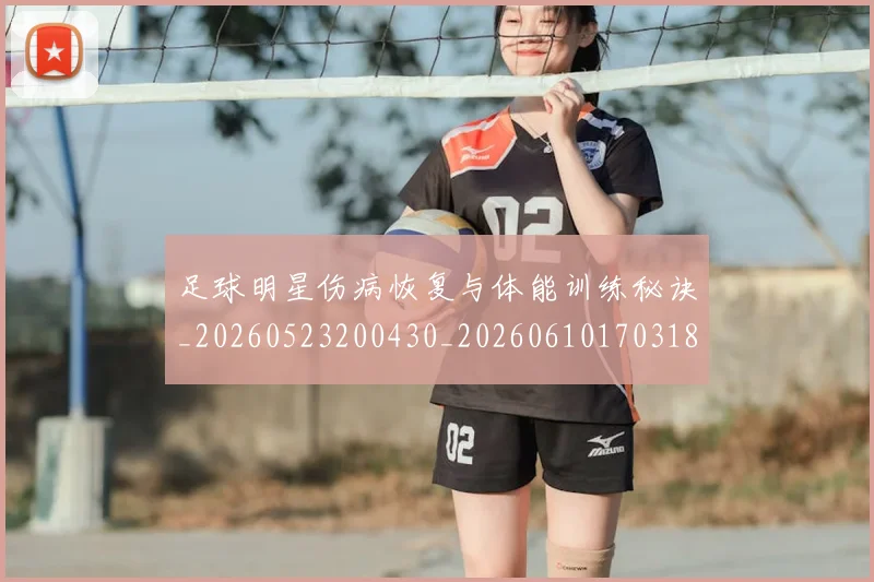 足球明星伤病恢复与体能训练秘诀_20260523200430_20260610170318